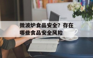 微波炉食品安全？存在哪些食品安全风险