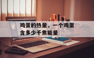 鸡蛋的热量，一个鸡蛋含多少千焦能量