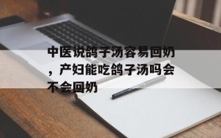 中医说鸽子汤容易回奶，产妇能吃鸽子汤吗会不会回奶
