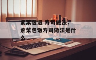 紫菜包饭 寿司做法，紫菜包饭寿司做法是什么