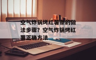 空气炸锅烤红薯条的做法步骤？空气炸锅烤红薯正确方法