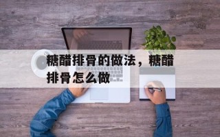 糖醋排骨的做法，糖醋排骨怎么做