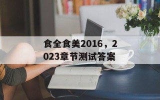 食全食美2016，2023章节测试答案