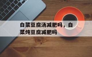 白菜豆腐汤减肥吗，白菜炖豆腐减肥吗