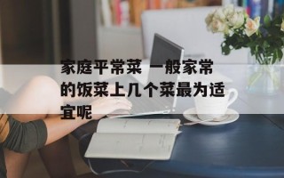 家庭平常菜 一般家常的饭菜上几个菜最为适宜呢