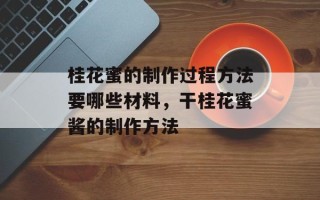 桂花蜜的制作过程方法要哪些材料，干桂花蜜酱的制作方法