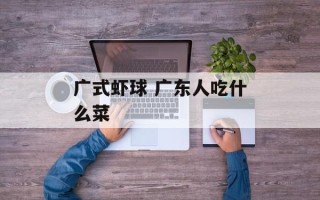 广式虾球 广东人吃什么菜