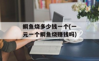 鲷鱼烧多少钱一个(一元一个鲷鱼烧赚钱吗)