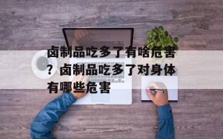 卤制品吃多了有啥危害？卤制品吃多了对身体有哪些危害