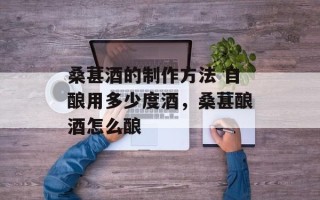 桑葚酒的制作方法 自酿用多少度酒，桑葚酿酒怎么酿