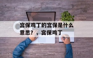 宫保鸡丁的宫保是什么意思？，宫保鸡丁
