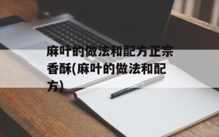 麻叶的做法和配方正宗香酥(麻叶的做法和配方)