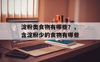 淀粉类食物有哪些？，含淀粉少的食物有哪些