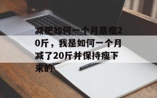 减肥如何一个月暴瘦20斤，我是如何一个月减了20斤并保持瘦下来的