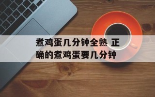 煮鸡蛋几分钟全熟 正确的煮鸡蛋要几分钟