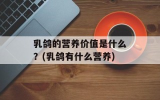 乳鸽的营养价值是什么？(乳鸽有什么营养)