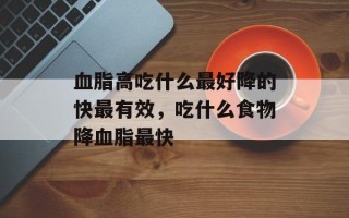 血脂高吃什么最好降的快最有效，吃什么食物降血脂最快