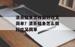 清蒸鲳鱼怎样做好吃又简单？清蒸鲳鱼怎么做好吃又简单