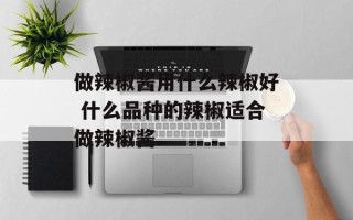 做辣椒酱用什么辣椒好 什么品种的辣椒适合做辣椒酱