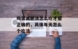 鸡蛋减肥法怎么吃才是正确的，具体每天怎么个吃法