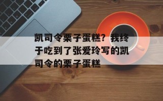 凯司令栗子蛋糕？我终于吃到了张爱玲写的凯司令的栗子蛋糕