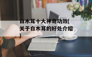 白木耳十大神奇功效(关于白木耳的好处介绍)