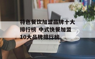 特色餐饮加盟品牌十大排行榜 中式快餐加盟10大品牌排行榜