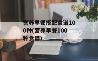 营养早餐搭配食谱100种(营养早餐100种食谱)