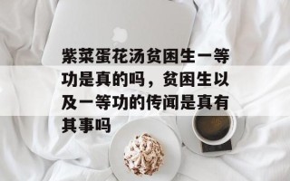 紫菜蛋花汤贫困生一等功是真的吗，贫困生以及一等功的传闻是真有其事吗