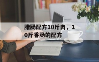 腊肠配方10斤肉，10斤香肠的配方