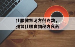 壮腰健肾汤方剂克数，强肾壮腰食物秘方良药