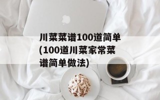 川菜菜谱100道简单(100道川菜家常菜谱简单做法)