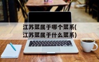 江苏菜属于哪个菜系(江苏菜属于什么菜系)