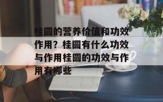 桂圆的营养价值和功效作用？桂圆有什么功效与作用桂圆的功效与作用有哪些