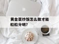黄金蛋炒饭怎么做才能粒粒分明？