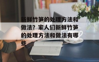 新鲜竹笋的处理方法和做法？家人们新鲜竹笋的处理方法和做法有哪些