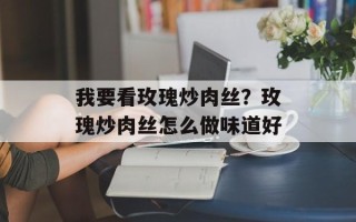 我要看玫瑰炒肉丝？玫瑰炒肉丝怎么做味道好