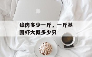獐肉多少一斤，一斤基围虾大概多少只