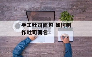 手工吐司面包 如何制作吐司面包