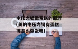 电压力锅做蛋糕的原理(美的电压力锅有蛋糕键怎么做蛋糕)