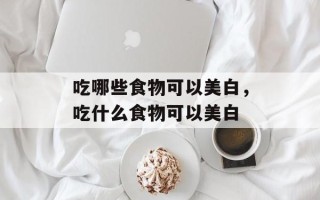 吃哪些食物可以美白，吃什么食物可以美白