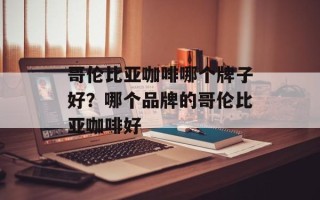 哥伦比亚咖啡哪个牌子好？哪个品牌的哥伦比亚咖啡好