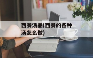 西餐汤品(西餐的各种汤怎么做)