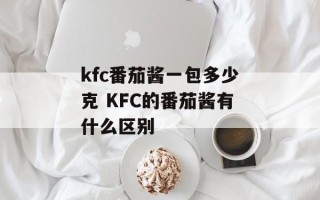 kfc番茄酱一包多少克 KFC的番茄酱有什么区别