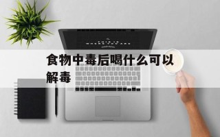 食物中毒后喝什么可以解毒