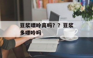 豆浆嘌呤高吗？？豆浆多嘌呤吗