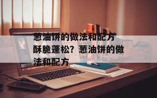 葱油饼的做法和配方 酥脆蓬松？葱油饼的做法和配方