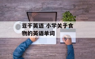 豆干英语 小学关于食物的英语单词