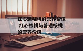 红心迷糊桃的营养价值 红心核桃与普通核桃的营养价值