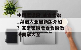 中国菜谱网-美食食谱_菜谱大全最新版介绍？家常菜谱美食食谱做法图解大全